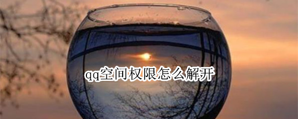 qq空间权限怎么解开 QQ空间怎么解开权限