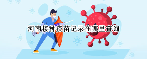 河南接种疫苗记录在哪里查询（河南的疫苗接种记录怎么查询）