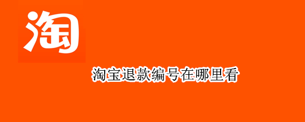 淘宝退款编号在哪里看（淘宝怎么看退款编号）
