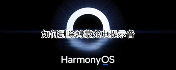 如何删除鸿蒙充电提示音（鸿蒙怎么关闭个性充电提示音）