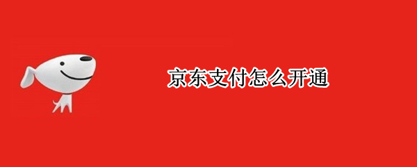 京东支付怎么开通 京东支付怎么开通收款码