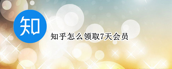 知乎怎么领取7天会员（知乎怎么领取7天会员ios）