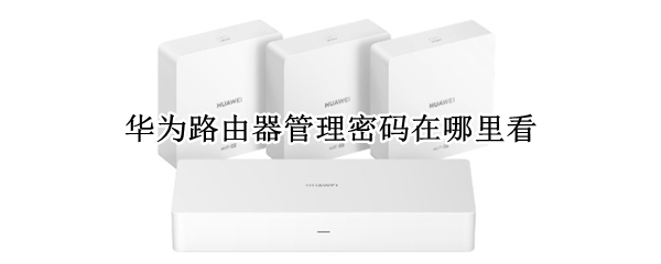 华为路由器管理密码在哪里看（华为路由器管理密码在哪里看到）