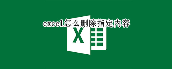 excel怎么删除指定内容 excel怎么删除指定内容表格