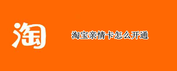淘宝亲情卡怎么开通 淘宝亲情卡怎么开通付款