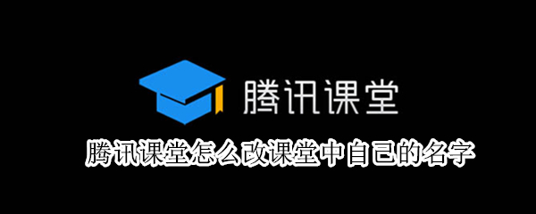 腾讯课堂怎么改课堂中自己的名字 腾讯课堂怎么改课堂中自己的名字电脑