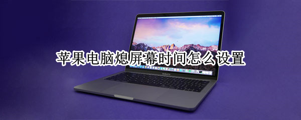 苹果电脑熄屏幕时间怎么设置 苹果电脑如何设置屏幕自动熄灭时间