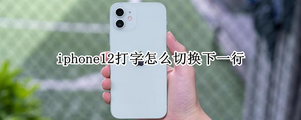 iphone12打字怎么切换下一行 iPhone12打字怎么换行