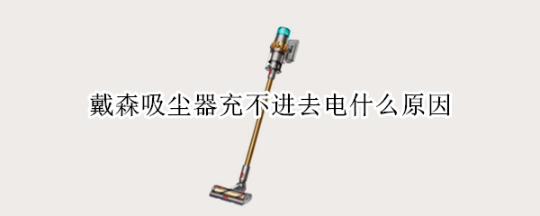 戴森吸尘器充不进去电什么原因 戴森吸尘器 充不进去电