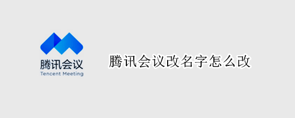 腾讯会议改名字怎么改 腾讯会议改名字怎么改不了管理员