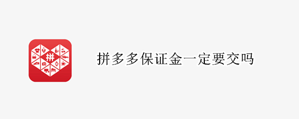 拼多多保证金一定要交吗 拼多多保证金一定要交吗现在
