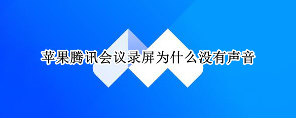 苹果腾讯会议录屏为什么没有声音 苹果腾讯会议录屏为什么没有声音提示
