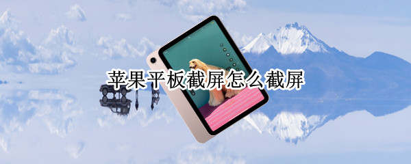 苹果平板截屏怎么截屏（苹果平板截屏快捷键）