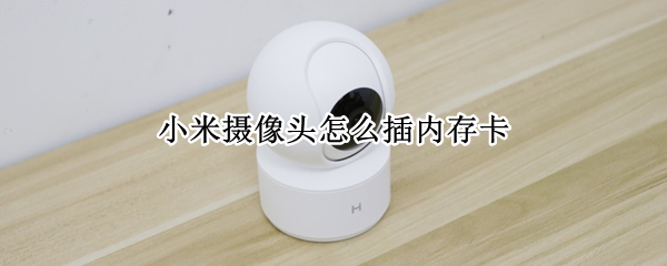 小米摄像头怎么插内存卡 小米摄像头怎么插内存卡视频