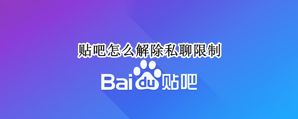 贴吧怎么解除私聊限制（贴吧怎么解除私聊限制功能）