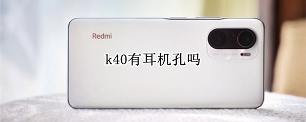 k40有耳机孔吗（红米k40有耳机孔吗）