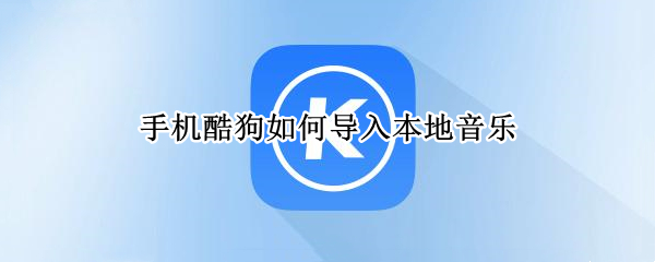 手机酷狗如何导入本地音乐（手机酷狗如何导入本地音乐文件）