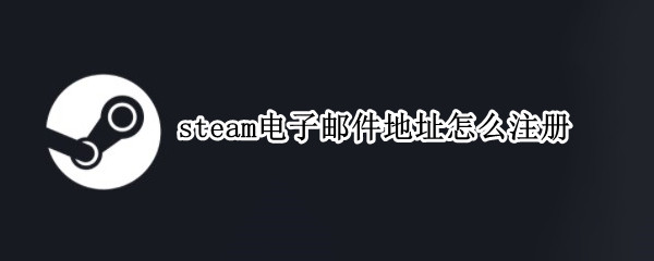 steam电子邮件地址怎么注册（steam电子邮件地址怎么注册不了）