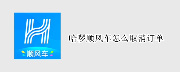 哈啰顺风车怎么取消订单 哈啰顺风车怎么取消订单不扣钱