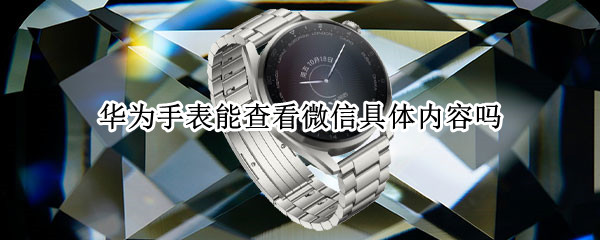 华为手表能查看微信具体内容吗 华为手表能查看微信具体内容吗