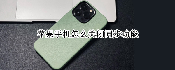 苹果手机怎么关闭同步功能（苹果手机关闭同步功能,定位还还能继续定位吗）