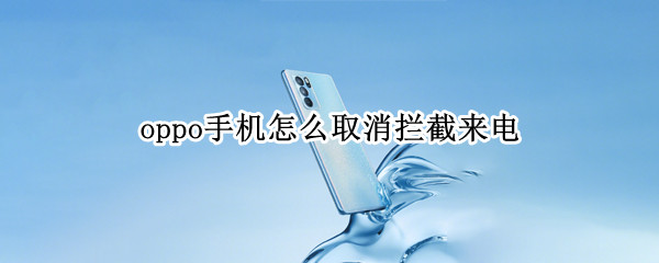 oppo手机怎么取消拦截来电 oppo手机如何取消拦截来电