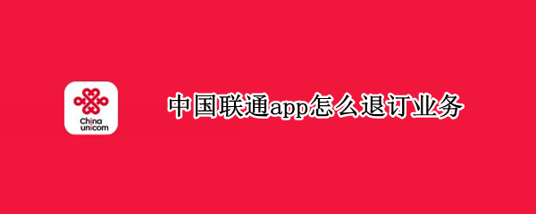 中国联通app怎么退订业务 中国联通app怎么退订业务