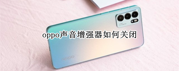 oppo声音增强器如何关闭（OPPO声音增强器怎么关闭）