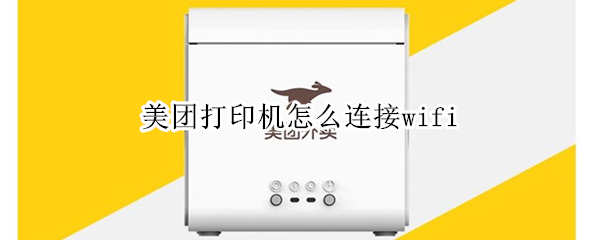 美团打印机怎么连接wifi 美团打印机怎么连接wifi密码