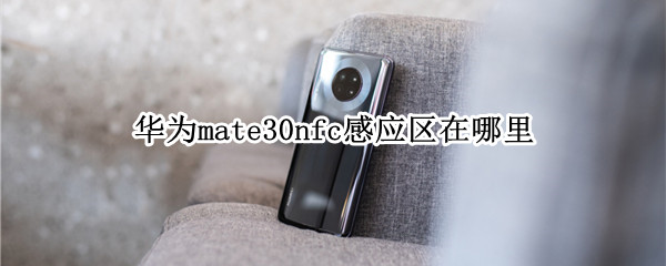 华为mate30nfc感应区在哪里（华为mate30nfc感应区在哪里图解）