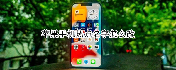 苹果手机热点名字怎么改 苹果手机热点名字怎么改?