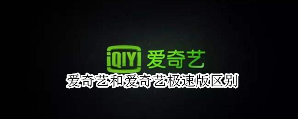 爱奇艺和爱奇艺极速版区别（爱奇艺极速版与爱奇艺的区别）