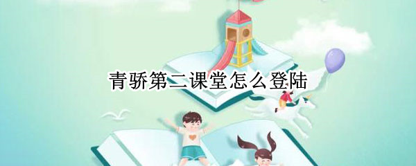 青骄第二课堂怎么登陆 青骄第二课堂怎么登陆登录