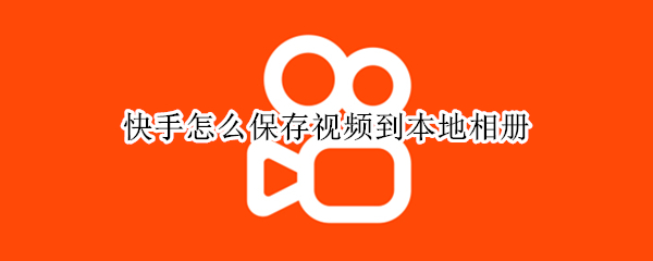 快手怎么保存视频到本地相册 快手怎么保存视频到本地相册变成图片
