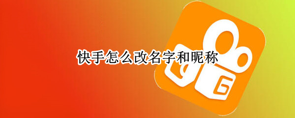 快手怎么改名字和昵称 快手怎么改名字和昵称苹果手机