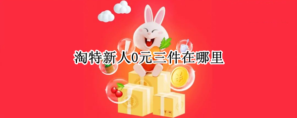 淘特新人0元三件在哪里（淘特新人0元三件在哪里找）