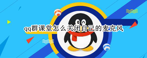 qq群课堂怎么关闭自己的麦克风（qq群课堂怎么闭麦没有麦克风的标志）