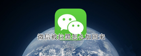 微信被拉黑怎么加回来（微信被拉黑怎么加回来对方）