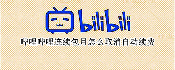 哔哩哔哩连续包月怎么取消自动续费（哔哩哔哩连续包月怎么取消自动续费的）