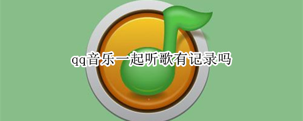 qq音乐一起听歌有记录吗 qq音乐一起听歌有记录吗怎么删除