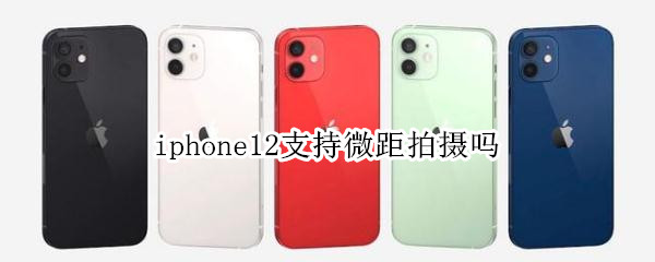 iphone12支持微距拍摄吗（iPhone12微距拍摄）