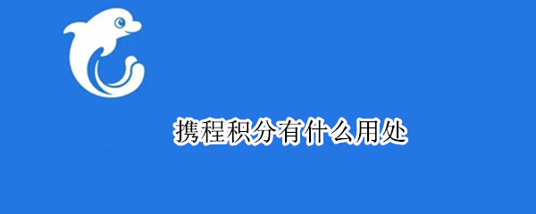 携程积分有什么用处 携程积分有用吗