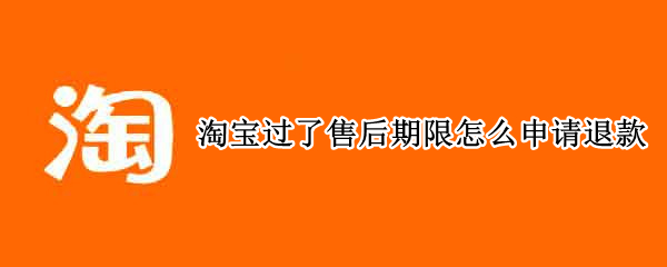 淘宝过了售后期限怎么申请退款 淘宝过了售后期限怎么申请退款要怎样再次申请