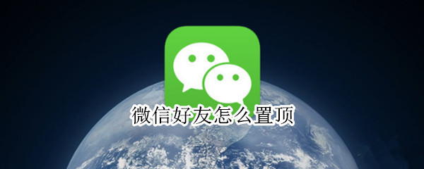 微信好友怎么置顶 微信好友怎么置顶不了