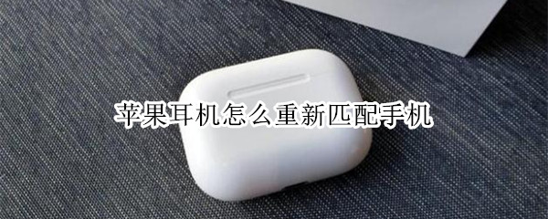 苹果耳机怎么重新匹配手机（苹果耳机怎么重新匹配手机连接）