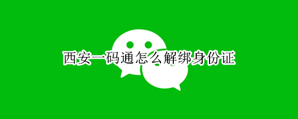 西安一码通怎么解绑身份证 微信重新绑定西安一码通