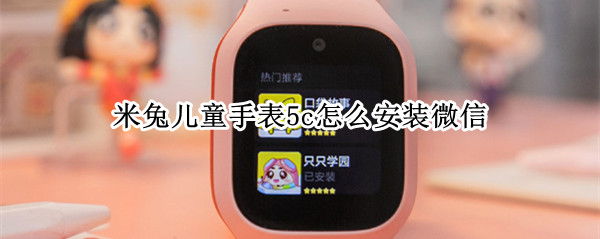 米兔儿童手表5c怎么安装微信（米兔儿童手表5x安装微信）