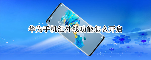 华为手机红外线功能怎么开启 华为手机红外线功能怎么开启p30