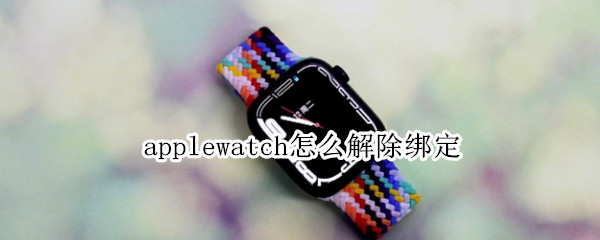 applewatch怎么解除绑定（applewatch解除绑定锁）