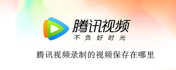 腾讯视频录制的视频保存在哪里（腾讯视频录制的视频保存在哪里找）